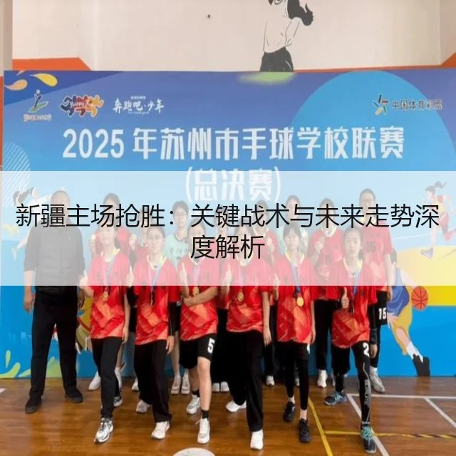 新疆主场抢胜:关键战术与未来走势深度解析