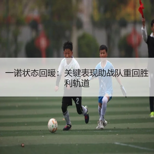 一诺状态回暖:关键表现助战队重回胜利轨道