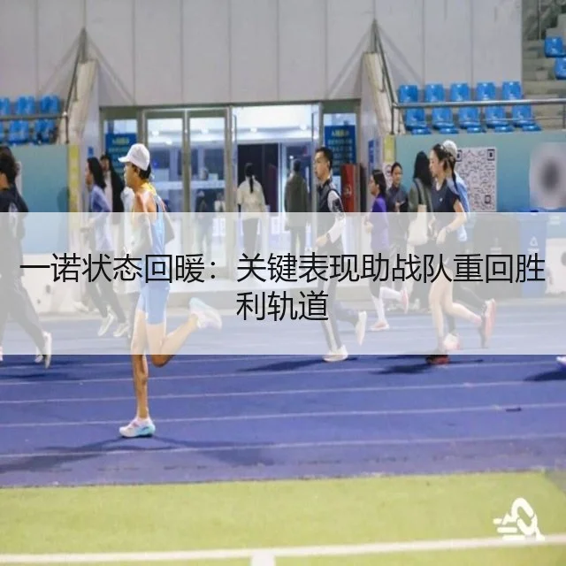 一诺状态回暖：关键表现助战队重回胜利轨道